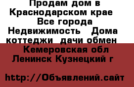 Продам дом в Краснодарском крае - Все города Недвижимость » Дома, коттеджи, дачи обмен   . Кемеровская обл.,Ленинск-Кузнецкий г.